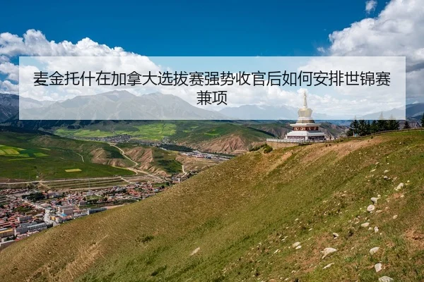 麦金托什在加拿大选拔赛强势收官后如何安排世锦赛兼项