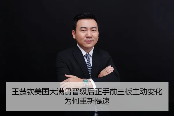 王楚钦美国大满贯晋级后正手前三板主动变化为何重新提速