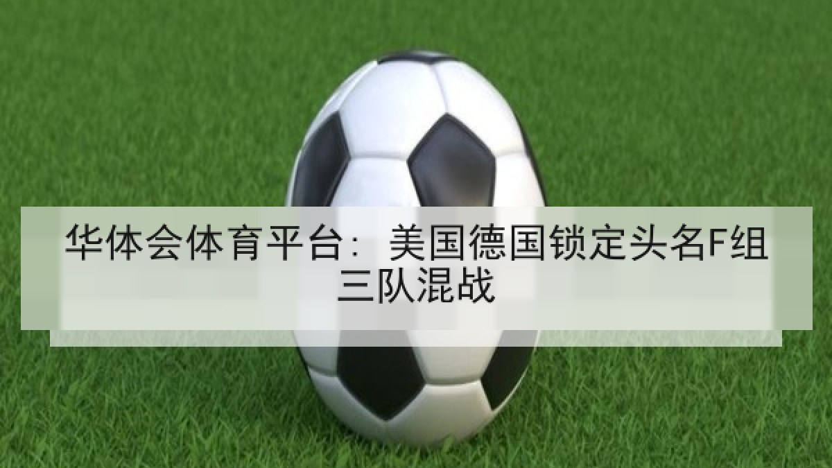 华体会体育平台: 美国德国锁定头名F组三队混战
