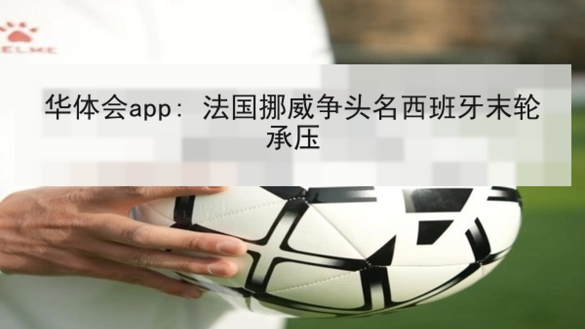 华体会app: 法国挪威争头名西班牙末轮承压