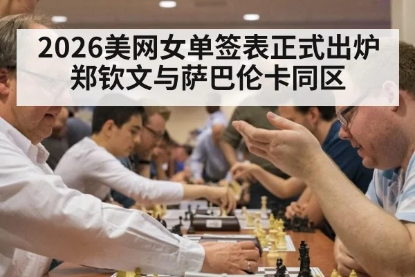 2026美网女单签表正式出炉郑钦文与萨巴伦卡同区