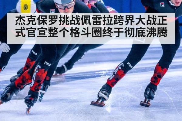 杰克保罗挑战佩雷拉跨界大战正式官宣整个格斗圈终于彻底沸腾
