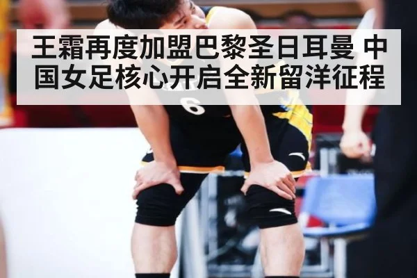 王霜再度加盟巴黎圣日耳曼 中国女足核心开启全新留洋征程