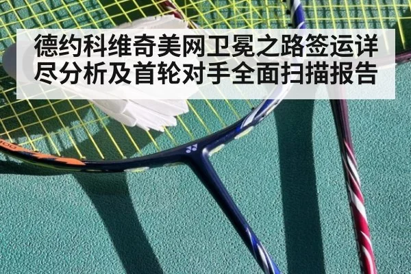 德约科维奇美网卫冕之路签运详尽分析及首轮对手全面扫描报告