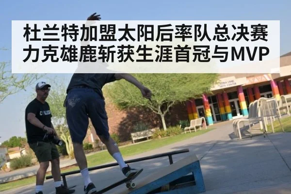 杜兰特加盟太阳后率队总决赛力克雄鹿斩获生涯首冠与MVP