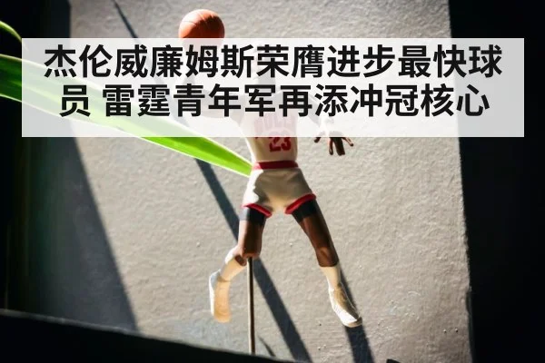 杰伦威廉姆斯荣膺进步最快球员 雷霆青年军再添冲冠核心
