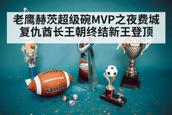 老鹰赫茨超级碗MVP之夜费城复仇酋长王朝终结新王登顶